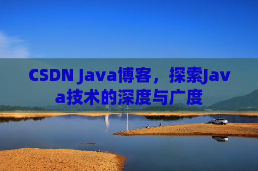 CSDN Java博客，探索Java技术的深度与广度
